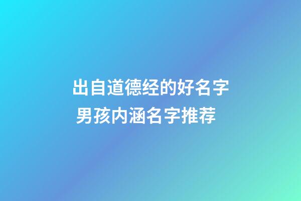 出自道德经的好名字 男孩内涵名字推荐